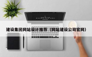 长沙建设集团网站设计推荐（网站建设公司官网）